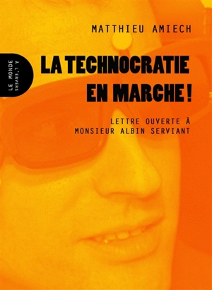 La technocratie en marche ! : lettre ouverte à monsieur Albin Serviant - Matthieu Amiech