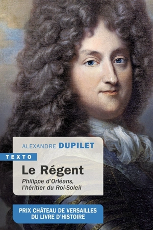 Le Régent : Philippe d'Orléans, l'héritier du Roi-Soleil - Alexandre Dupilet