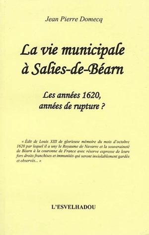 La vie municipale à Salies-de-Béarn. Vol. 2. Les années 1620, années de rupture ? - Jean-Pierre Domecq