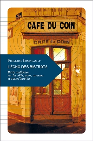 L'écho des bistrots : petite confidence sur les cafés, pubs, tavernes et autres buvettes - Pierrick Bourgault