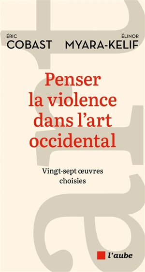 La violence dans l'art occidental : vingt-sept oeuvres choisies - Eric Cobast