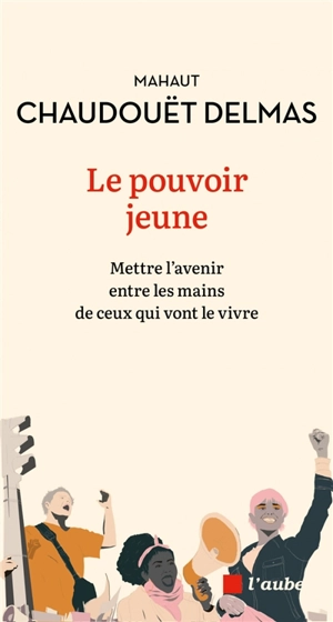 Le pouvoir jeune : mettre l'avenir entre les mains de ceux qui vont le vivre - Mahaut Chaudouët-Delmas