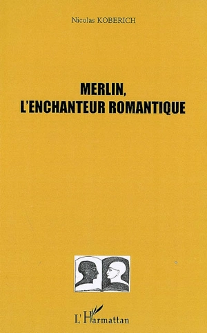 Merlin, l'enchanteur romantique - Nicolas Koberich