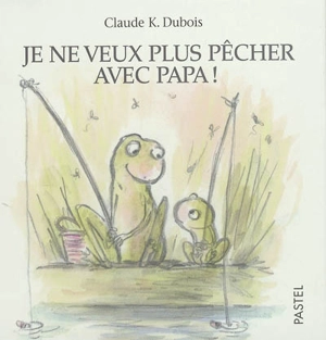 Je ne veux plus pêcher avec papa ! - Claude K. Dubois