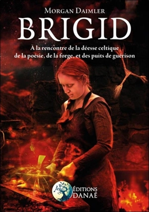 Brigid : à la rencontre de la déesse celtique de la poésie, de la forge et des puits de guérison - Morgan Daimler