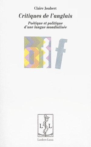 Critiques de l'anglais : poétique et politique d'une langue mondialisée - Claire Joubert