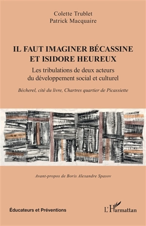 Il faut imaginer Bécassine et Isidore heureux : les tribulations de deux acteurs du développement social et culturel : Bécherel, cité du livre, Chartres quartier de Picassiette - Colette Trublet