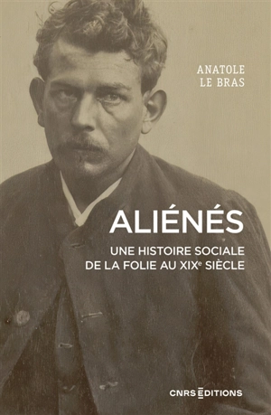 Aliénés : une histoire sociale de la folie au XIXe siècle - Anatole Le Bras