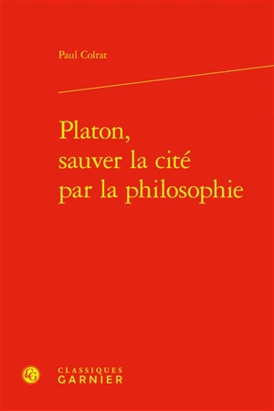 Platon, sauver la cité par la philosophie - Paul Colrat