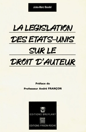 La législation des Etats-Unis sur le droit d'auteur : étude du statut des oeuvres littéraires et artistiques, musicales et audiovisuelles, des logiciels informatiques et de leur protection par le copyright - Jules-Marc Baudel