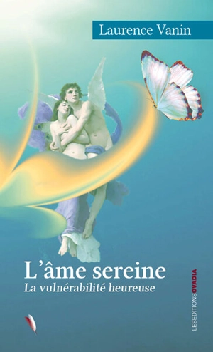 L'âme sereine : la vulnérabilité heureuse - Laurence Vanin