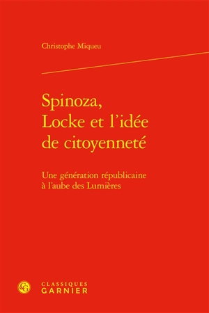 Spinoza, Locke et l'idée de citoyenneté : une génération républicaine à l'aube des Lumières - Christophe Miqueu