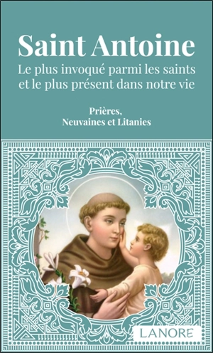 Saint Antoine : le plus invoqué parmi les saints et le plus présent dans notre vie : prières, neuvaines et litanies