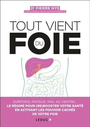 Tout vient du foie : surpoids, fatigue, mal au ventre... : le régime pour (re)booster votre santé en activant les pouvoirs cachés de votre foie - Pierre Nys