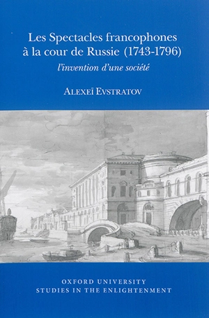 Les spectacles francophones à la cour de Russie (1743-1796) : l'invention d'une société - Alexeï Evstratov