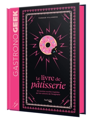 Gastronogeek : le livre de pâtisserie : 50 recettes sucrées inspirées par les cultures de l'imaginaire - Thibaud Villanova