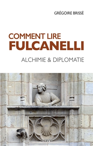 Comment lire Fulcanelli : alchimie & diplomatie - Grégoire Brissé