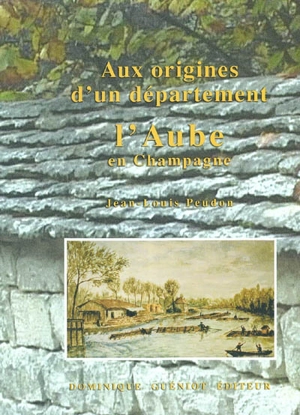 Aux origines d'un département : l'Aube en Champagne - Jean-Louis Peudon