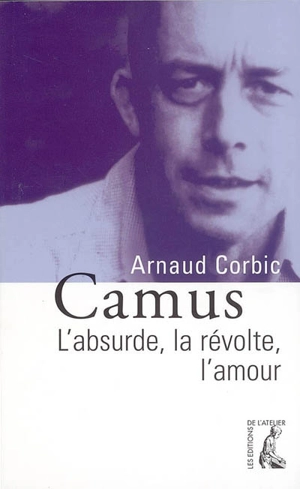 Camus : l'absurde, la révolte, l'amour - Arnaud Corbic