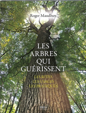 Les arbres qui guérissent : les rites, les usages, les pratiques - Roger Maudhuy