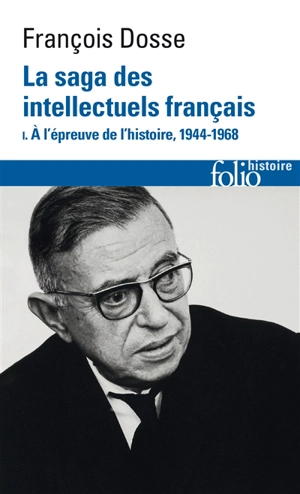 La saga des intellectuels français : 1944-1989. Vol. 1. A l'épreuve de l'histoire, 1944-1968 - François Dosse
