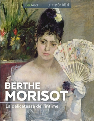 Berthe Morisot : la délicatesse de l'intime - Françoise Bayle
