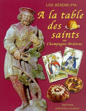 A la table des saints en Champagne-Ardenne : tradition, coutumes, croyances, fêtes, cuisine - Lise Bésème-Pia