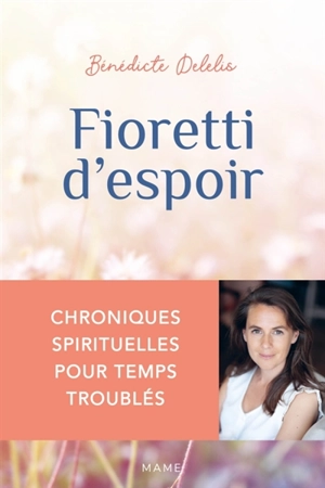 Fioretti d'espoir : chroniques spirituelles pour temps troublés - Bénédicte Delelis