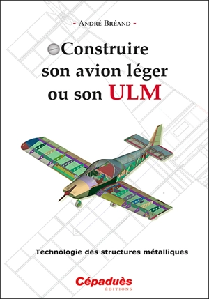 Construire son avion léger ou son ULM : technologie des structures métalliques - André Bréand