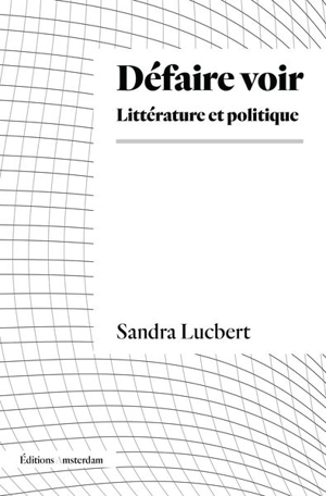 Défaire voir : littérature et politique - Sandra Lucbert