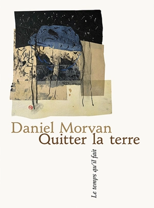 Quitter la terre : poèmes - Daniel Morvan