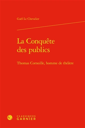 La conquête des publics : Thomas Corneille, homme de théâtre - Gaël Le Chevalier