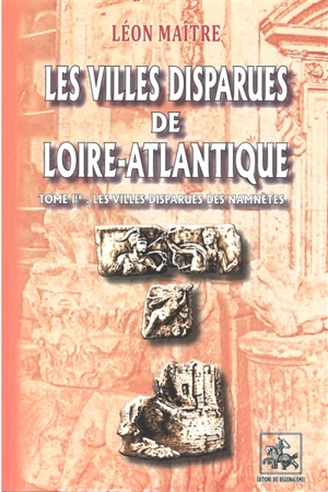 Les villes disparues de Loire-Atlantique. Vol. 1. Les villes disparues des Namnètes - Léon Maître