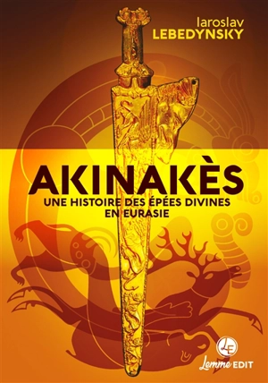 Akinakès : une histoire des épées divines en Eurasie - Iaroslav Lebedynsky