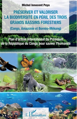 Préserver et valoriser la biodiversité en péril des trois bassins forestiers (Congo, Amazonie et Bornéo-Mékong) : plan d'action international du président de la République du Congo pour sauver l'humanité - Michel Innocent Peya