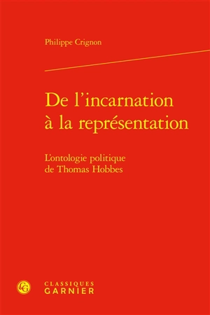 De l'incarnation à la représentation : l'ontologie politique de Thomas Hobbes - Philippe Crignon