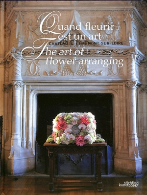 Quand fleurir est un art : château de Chaumont-sur-Loire. The art of flower arranging - Chantal Colleu-Dumond