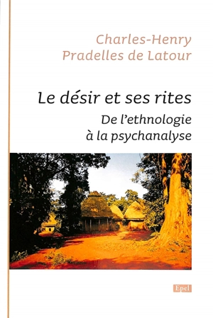 Le désir et ses rites : de l'ethnologie à la psychanalyse - Charles-Henry Pradelles de Latour