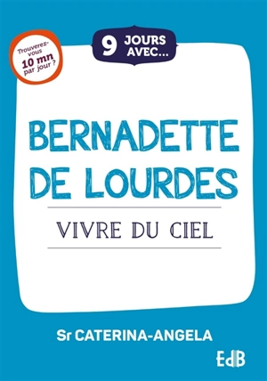 9 jours avec Bernadette de Lourdes : vivre du ciel - Caterina Angela