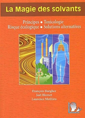 La magie des solvants : principes, toxicologie, risque écologique, solutions alternatives - François Burgher