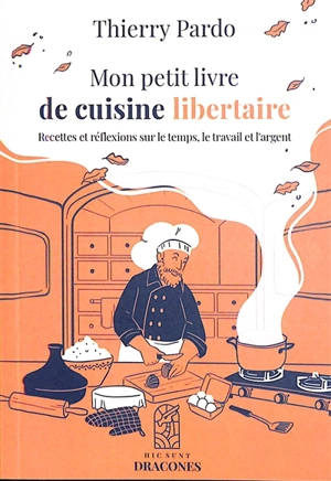 Mon petit livre de cuisine libertaire : recettes et réflexions sur le temps, le travail et l'argent - Thierry Pardo