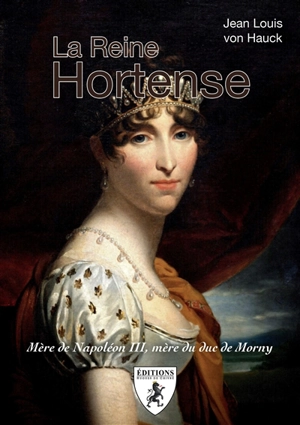 La reine Hortense : mère de Napoléon III, mère du duc de Morny - Jean-Louis Von Hauck