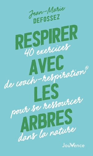 Respirer avec les arbres : 40 exercices de coach-respiration pour se ressourcer dans la nature - Jean-Marie Defossez
