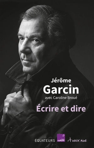 Ecrire et dire : entretiens avec Caroline Broué - Jérôme Garcin