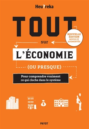 Tout sur l'économie (ou presque) : pour comprendre vraiment ce qui cloche dans le système - Heu?reka