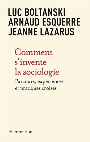 Comment s'invente la sociologie : parcours, expériences et pratiques croisés - Luc Boltanski