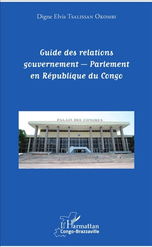 Guide des relations gouvernement-Parlement en République du Congo - Digne Elvis Tsalissan Okombi