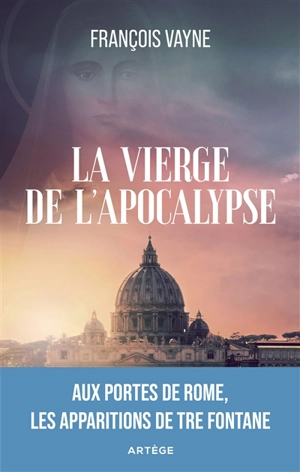 La vierge de l'Apocalypse : aux portes de Rome, les apparitions de Tre Fontane - François Vayne
