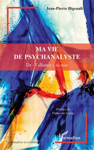 Ma vie de psychanalyste : de l'alliance au soin - Jean-Pierre Bigeault