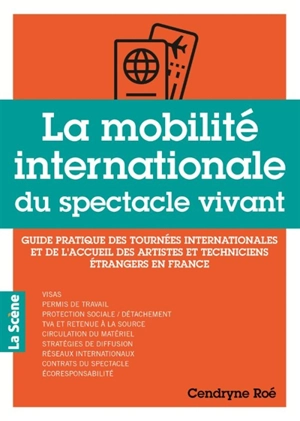 La mobilité internationale du spectacle vivant : guide pratique des tournées internationales et de l'accueil des artistes et techniciens étrangers en France - Cendryne Roé